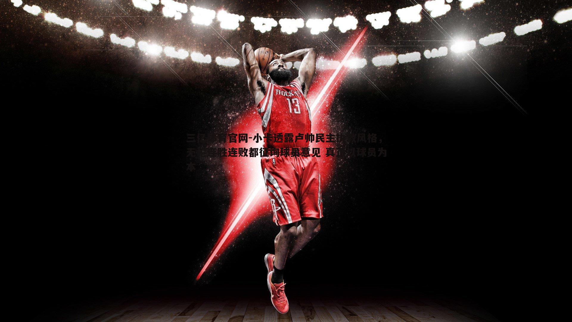 小卡透露卢帅民主执教风格，无论连胜连败都征询球员意见 真正以球员为本