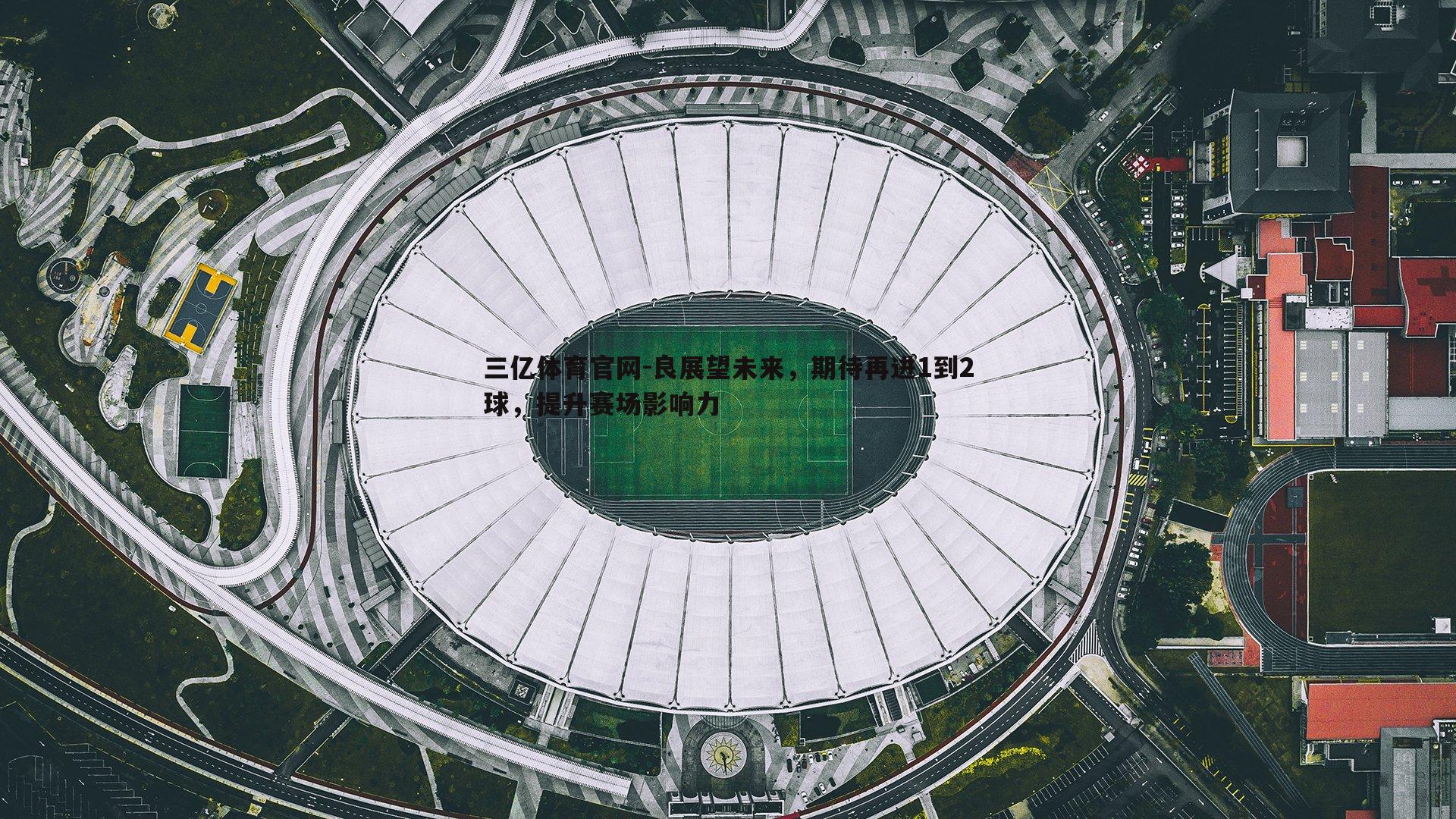 三亿体育官网-良展望未来，期待再进1到2球，提升赛场影响力