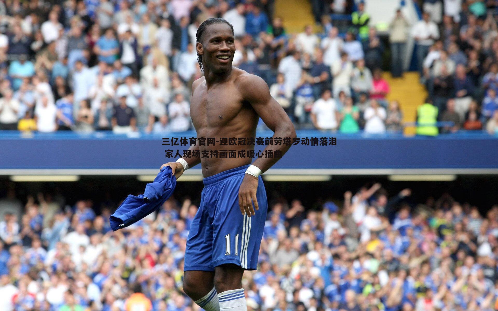 三亿体育官网-迎欧冠决赛前劳塔罗动情落泪 家人现场支持画面成暖心插曲