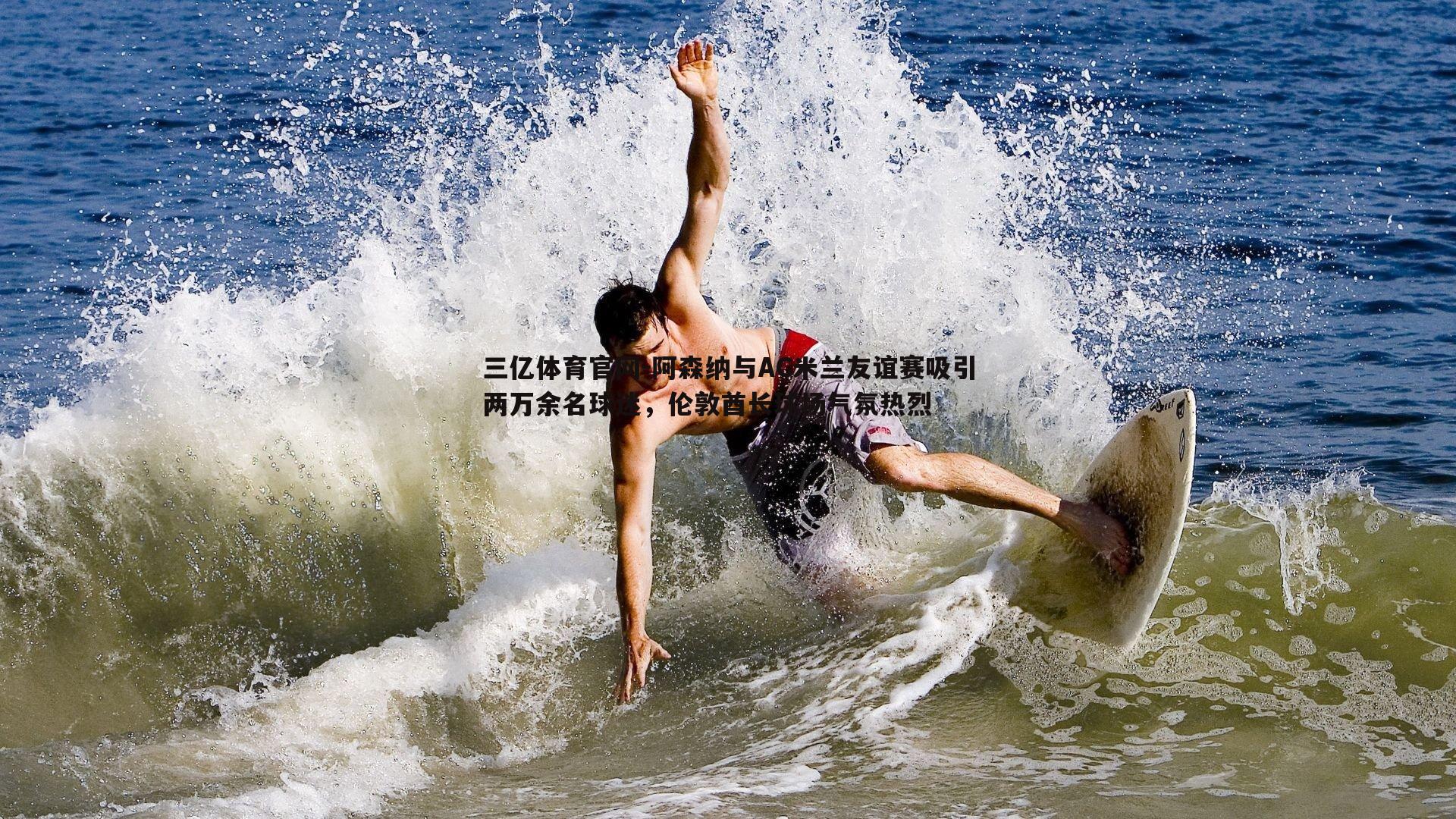 阿森纳与AC米兰友谊赛吸引两万余名球迷,伦敦酋长球场气氛热烈