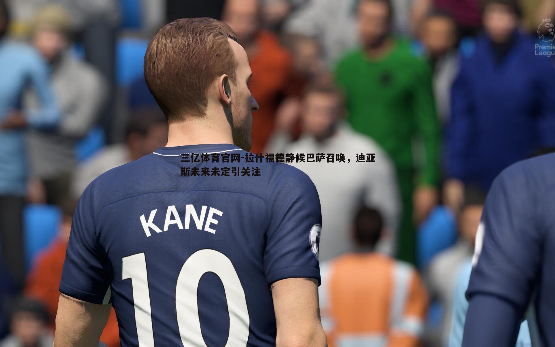 拉什福德静候巴萨召唤,迪亚斯未来未定引关注