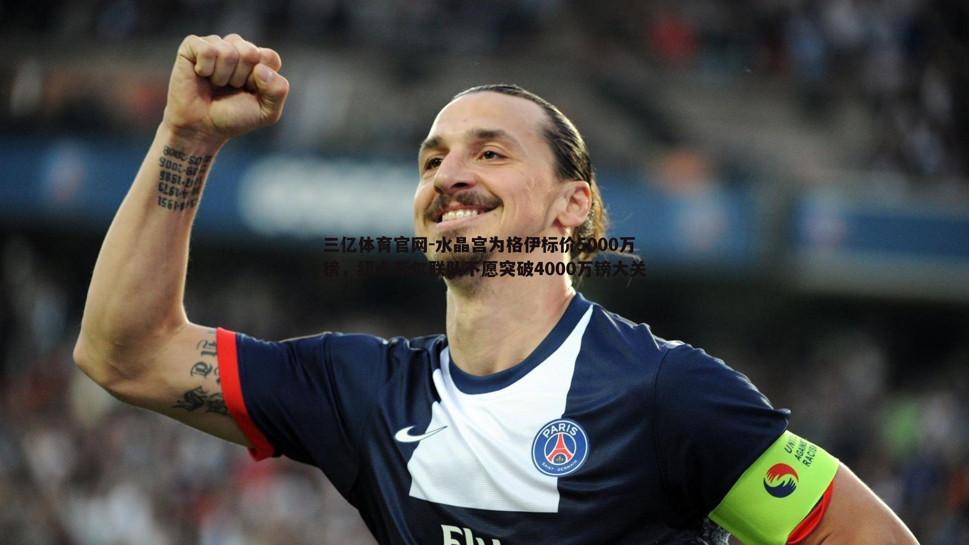 三亿体育官网-水晶宫为格伊标价5000万镑，纽卡斯尔联队不愿突破4000万镑大关
