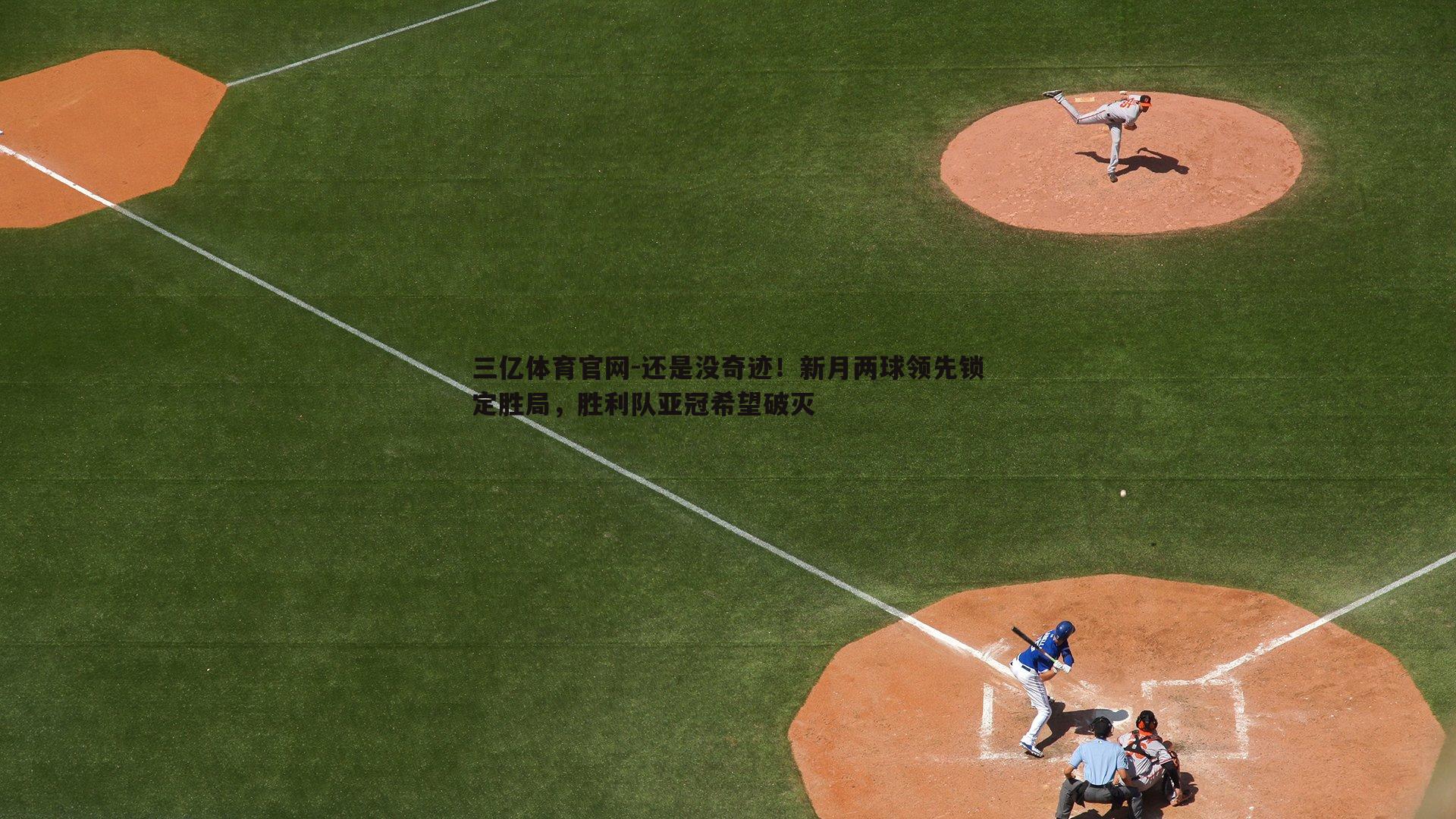 三亿体育官网-还是没奇迹！新月两球领先锁定胜局，胜利队亚冠希望破灭