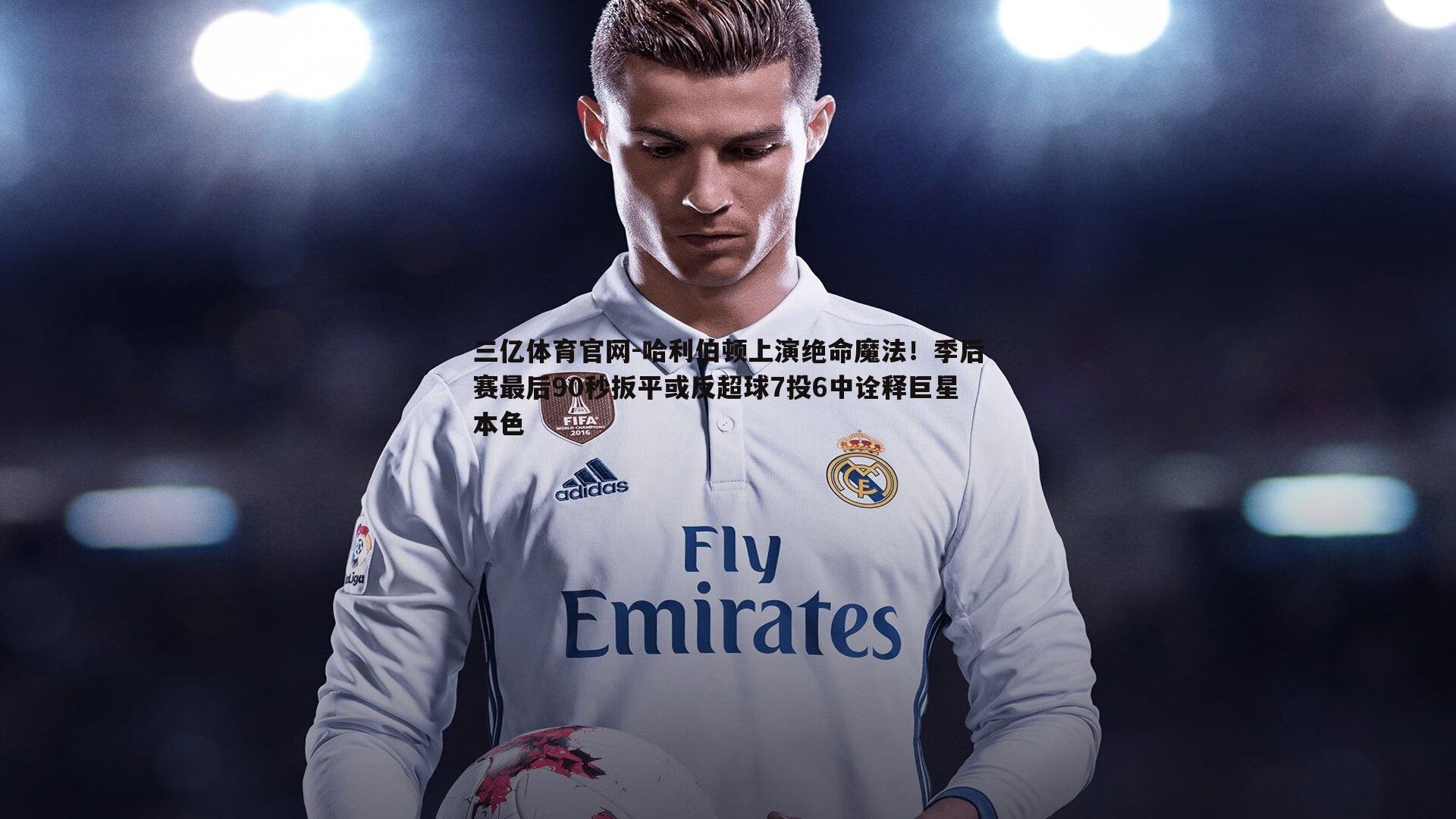 哈利伯顿上演绝命魔法!季后赛最后90秒扳平或反超球7投6中诠释巨星本色