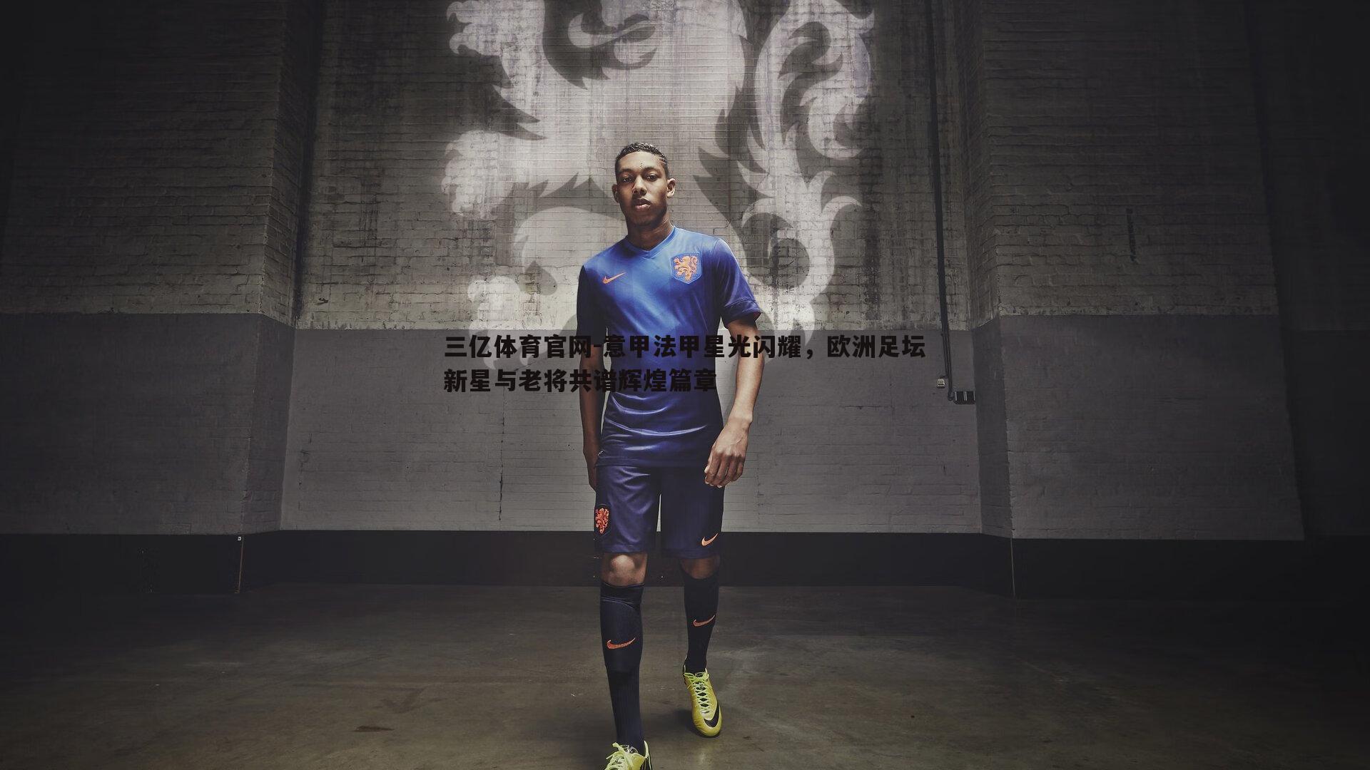 意甲法甲星光闪耀，欧洲足坛新星与老将共谱辉煌篇章