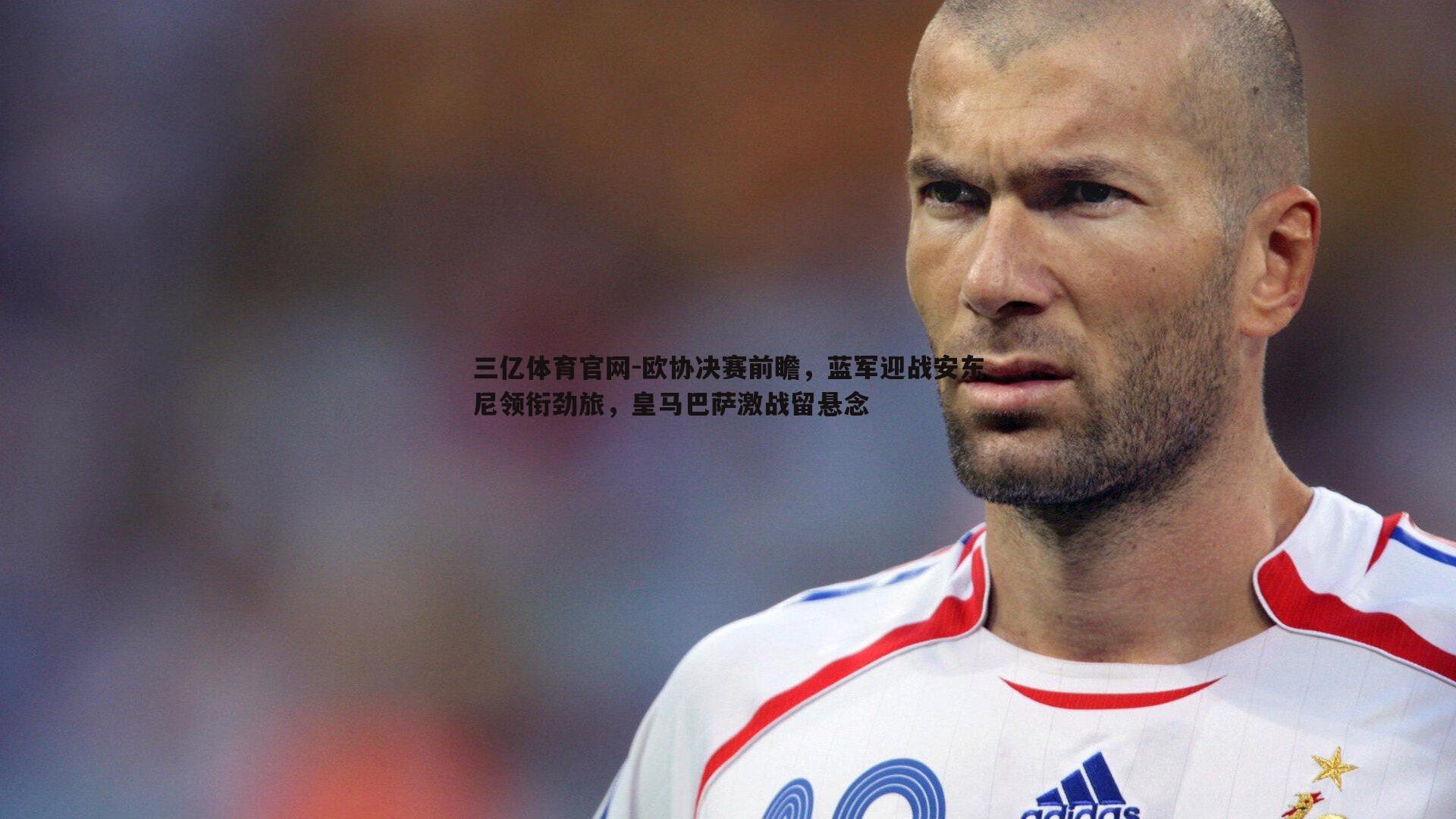 欧协决赛前瞻，蓝军迎战安东尼领衔劲旅，皇马巴萨激战留悬念