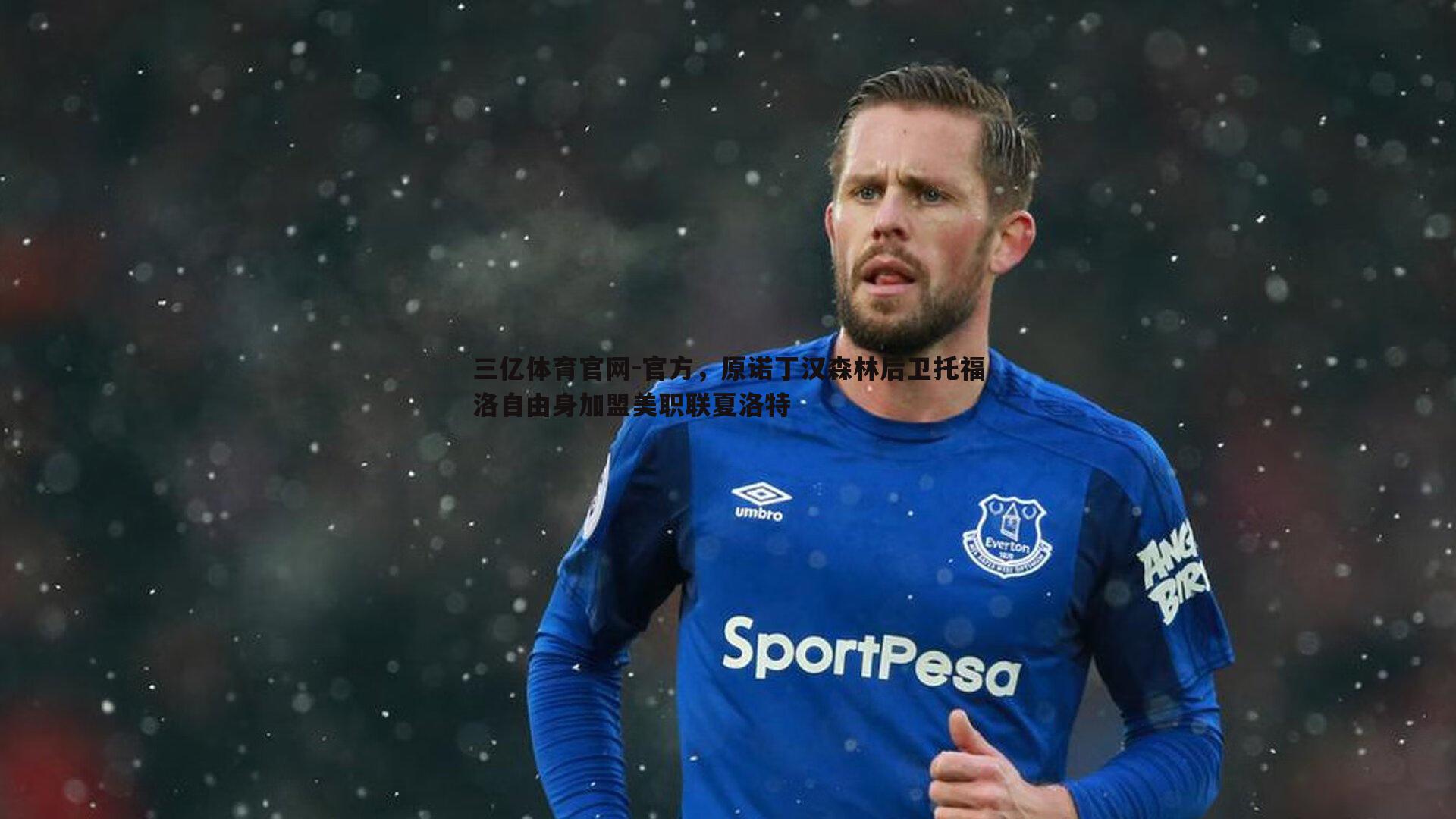 三亿体育官网-官方,原诺丁汉森林后卫托福洛自由身加盟美职联夏洛特