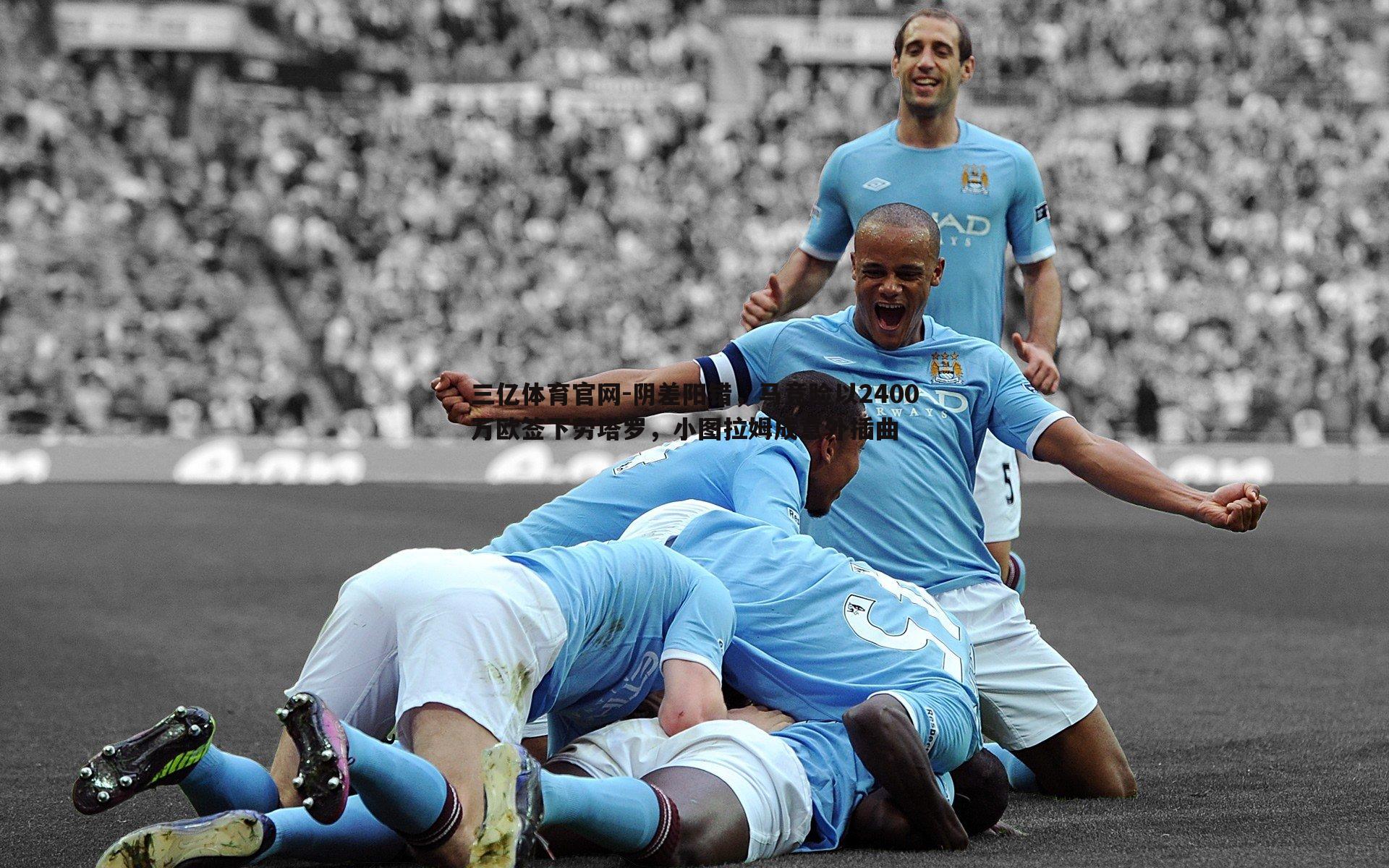 阴差阳错,马竞险以2400万欧签下劳塔罗,小图拉姆成意外插曲