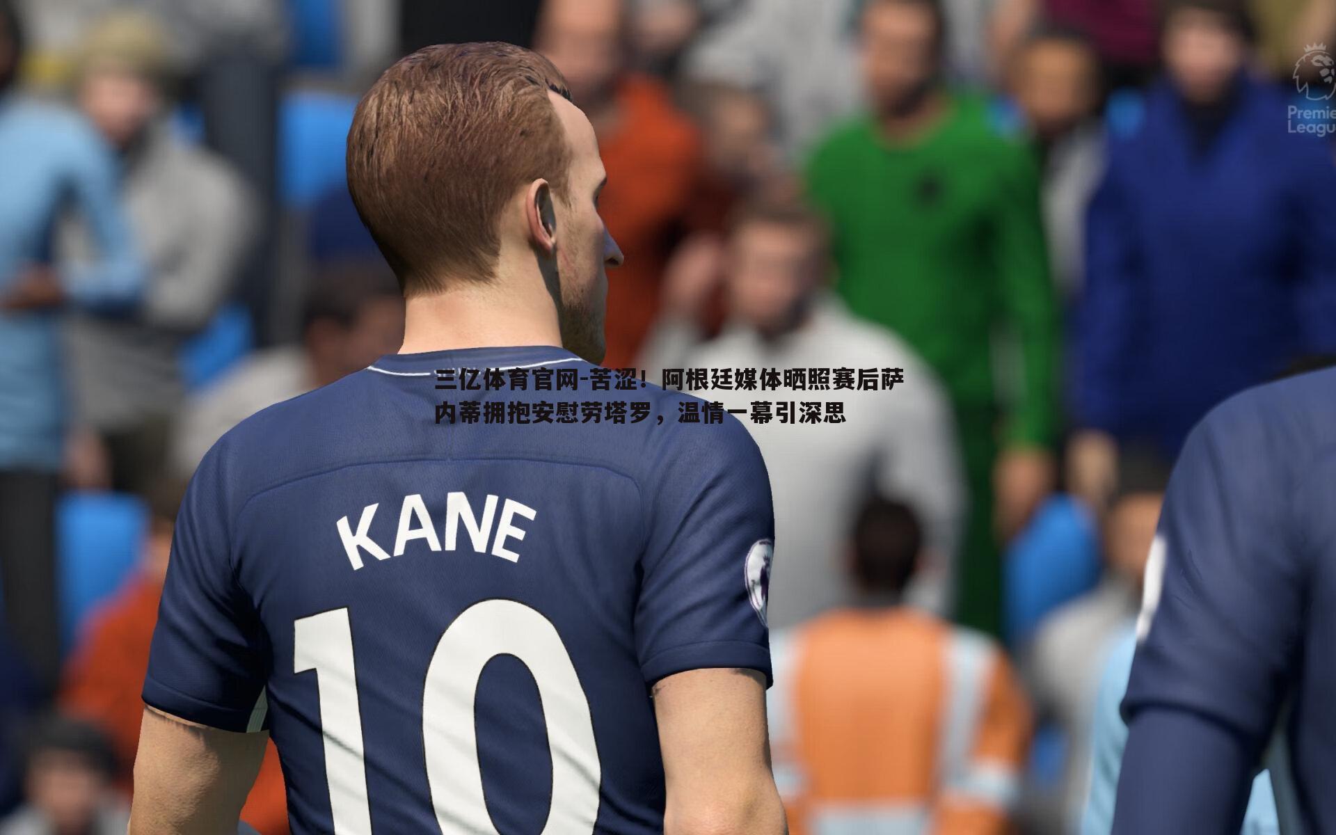 苦涩!阿根廷媒体晒照赛后萨内蒂拥抱安慰劳塔罗,温情一幕引深思