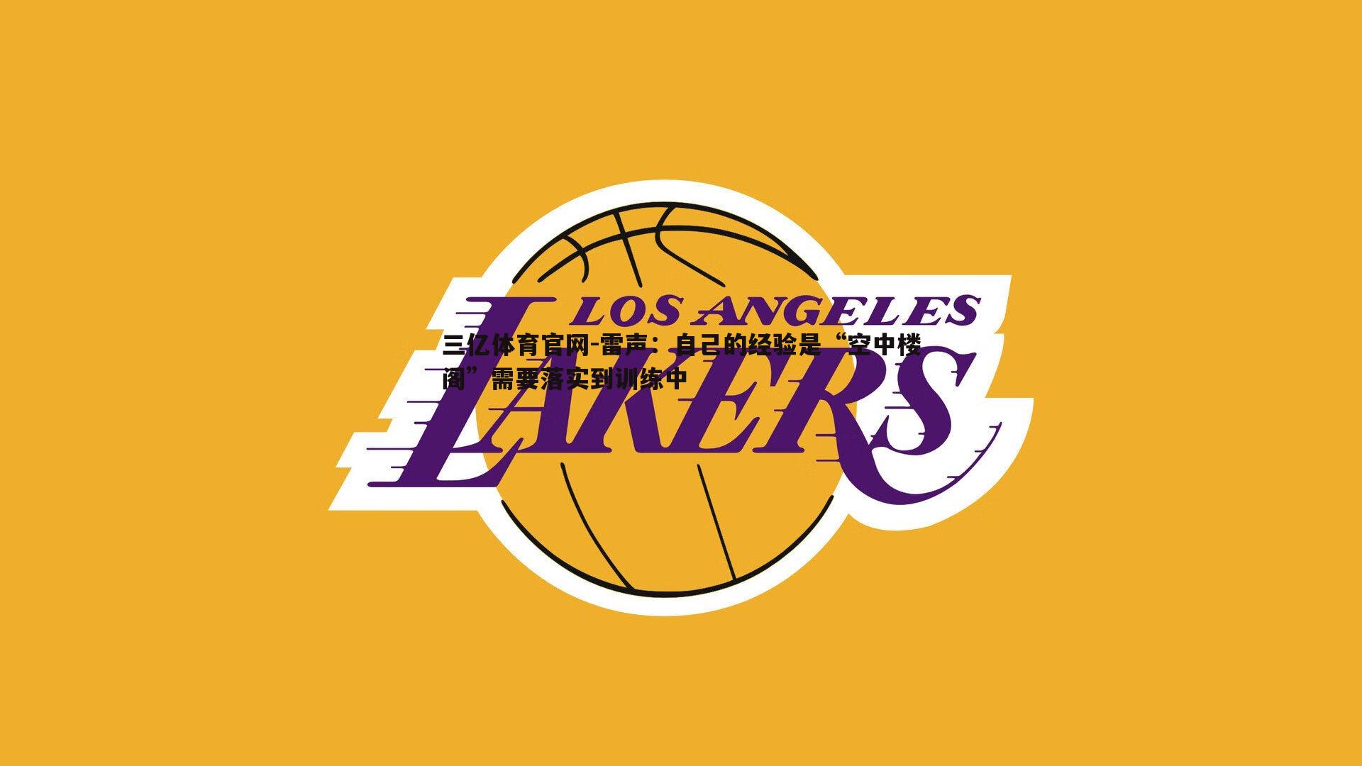 三亿体育官网-雷声：自己的经验是“空中楼阁”需要落实到训练中