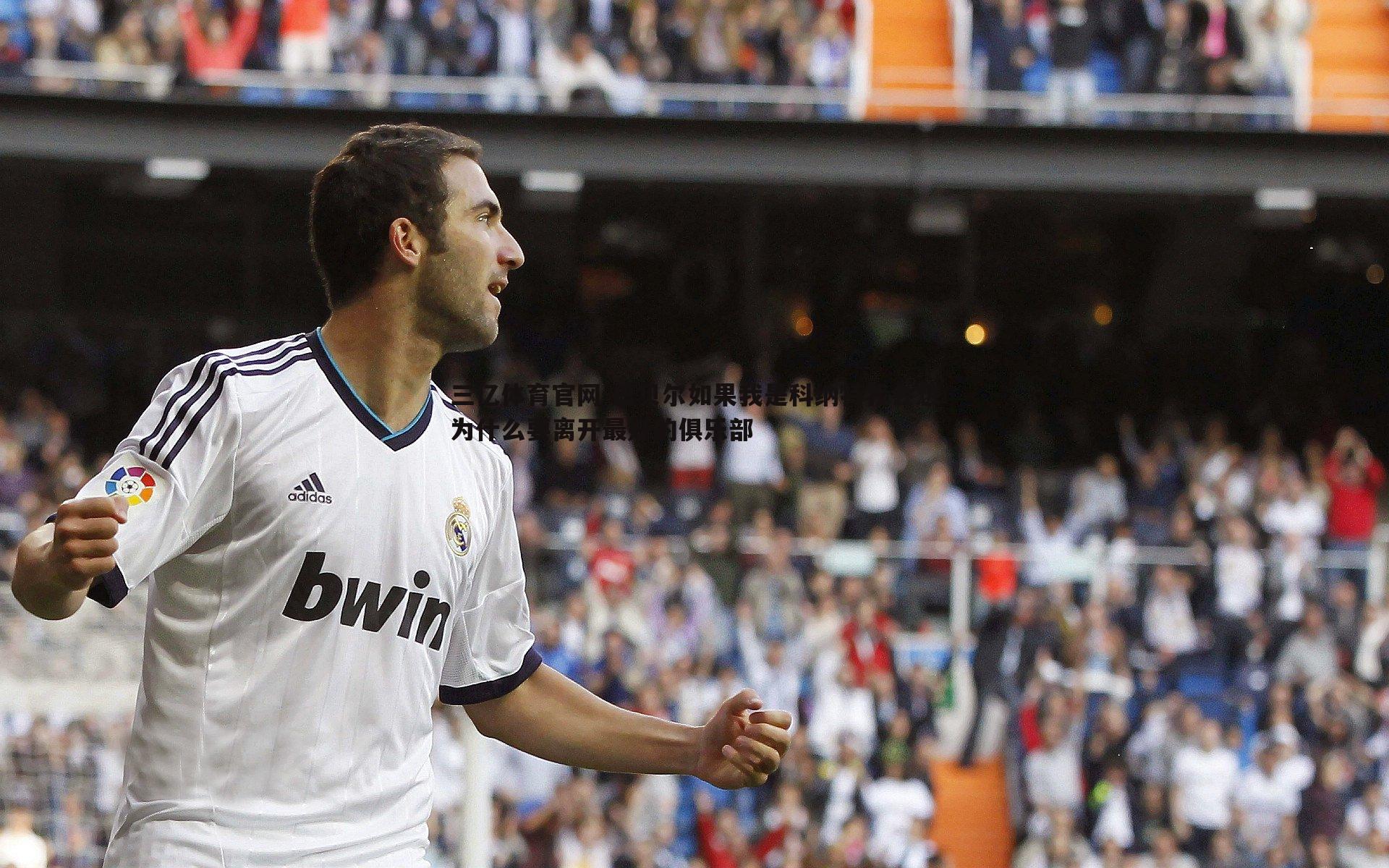 三亿体育官网-巴贝尔如果我是科纳特我会想为什么要离开最好的俱乐部