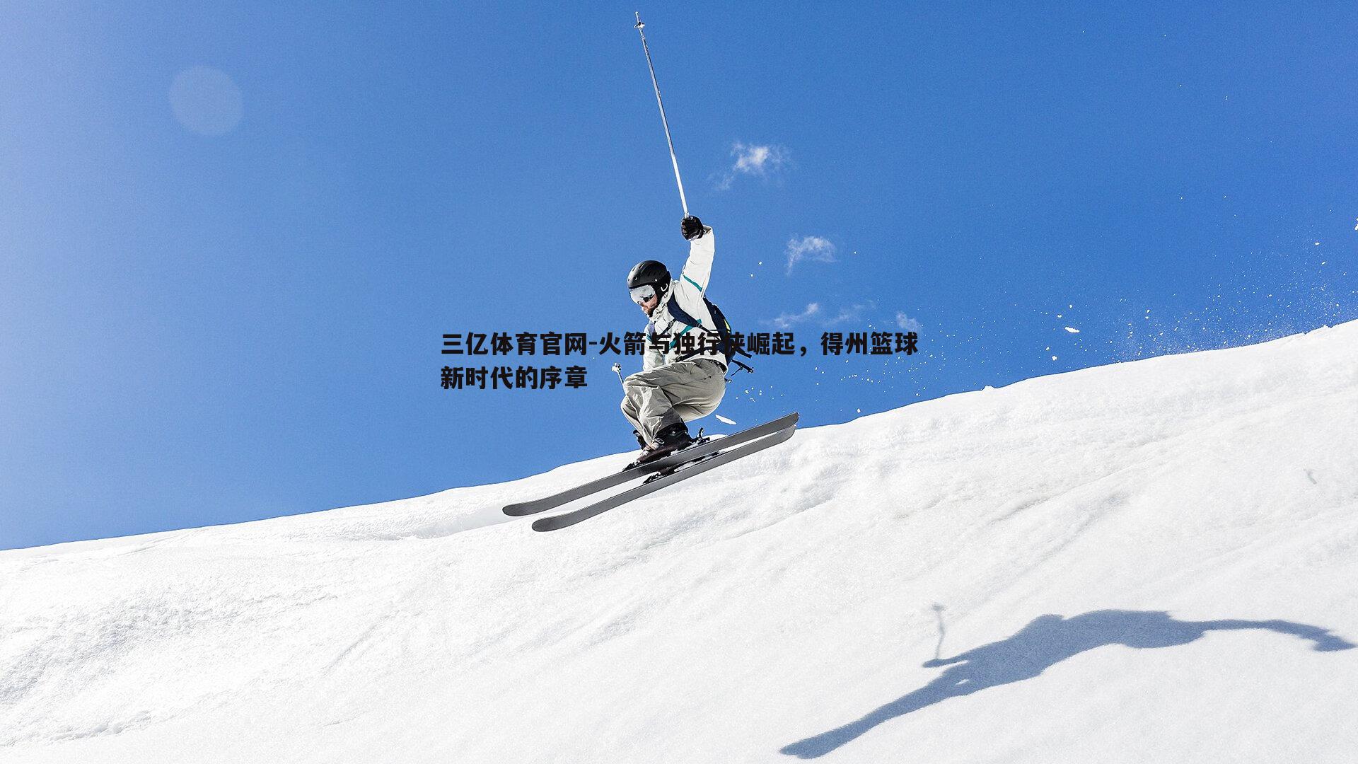 三亿体育官网-火箭与独行侠崛起，得州篮球新时代的序章