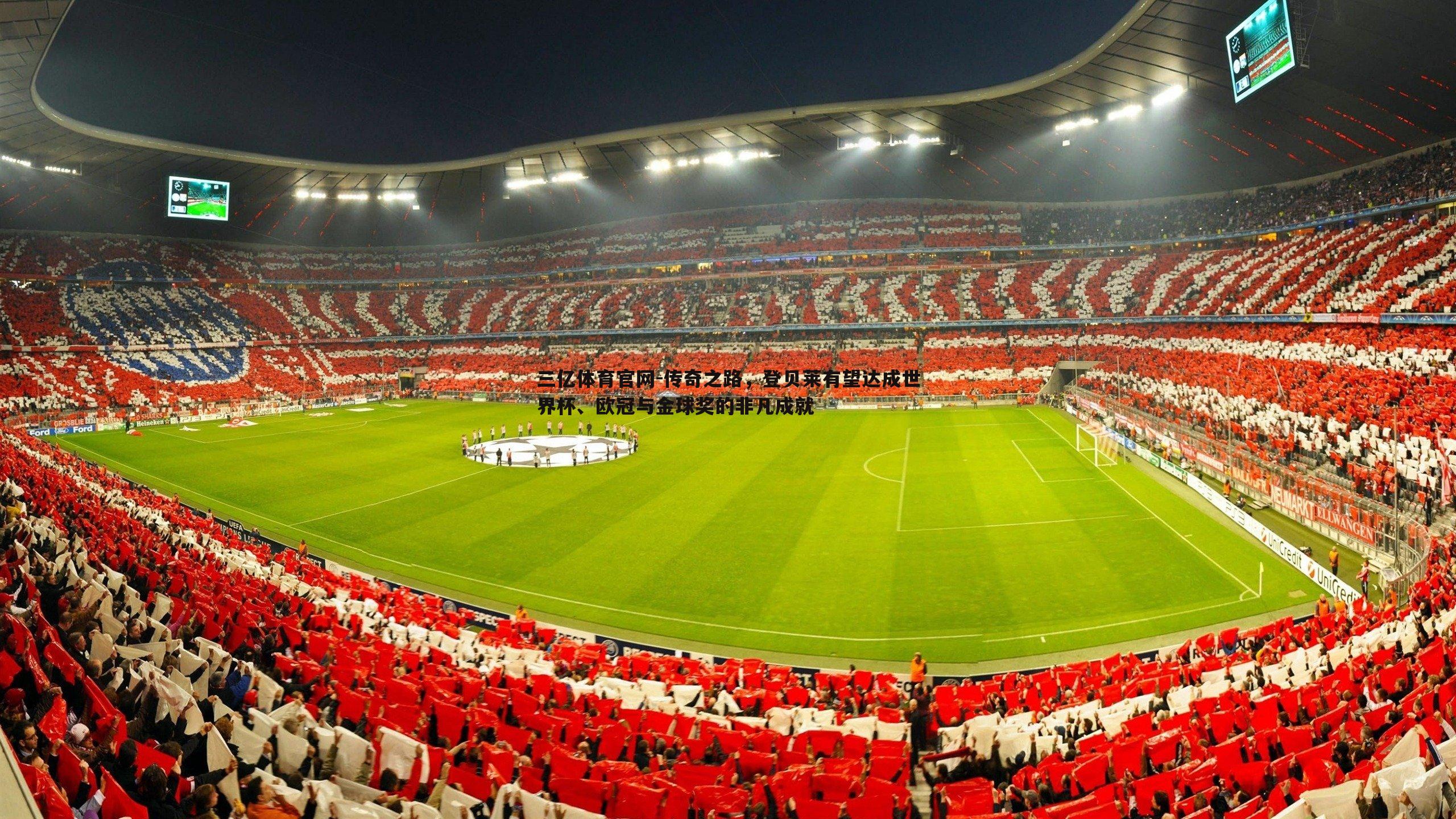 三亿体育官网-传奇之路，登贝莱有望达成世界杯、欧冠与金球奖的非凡成就