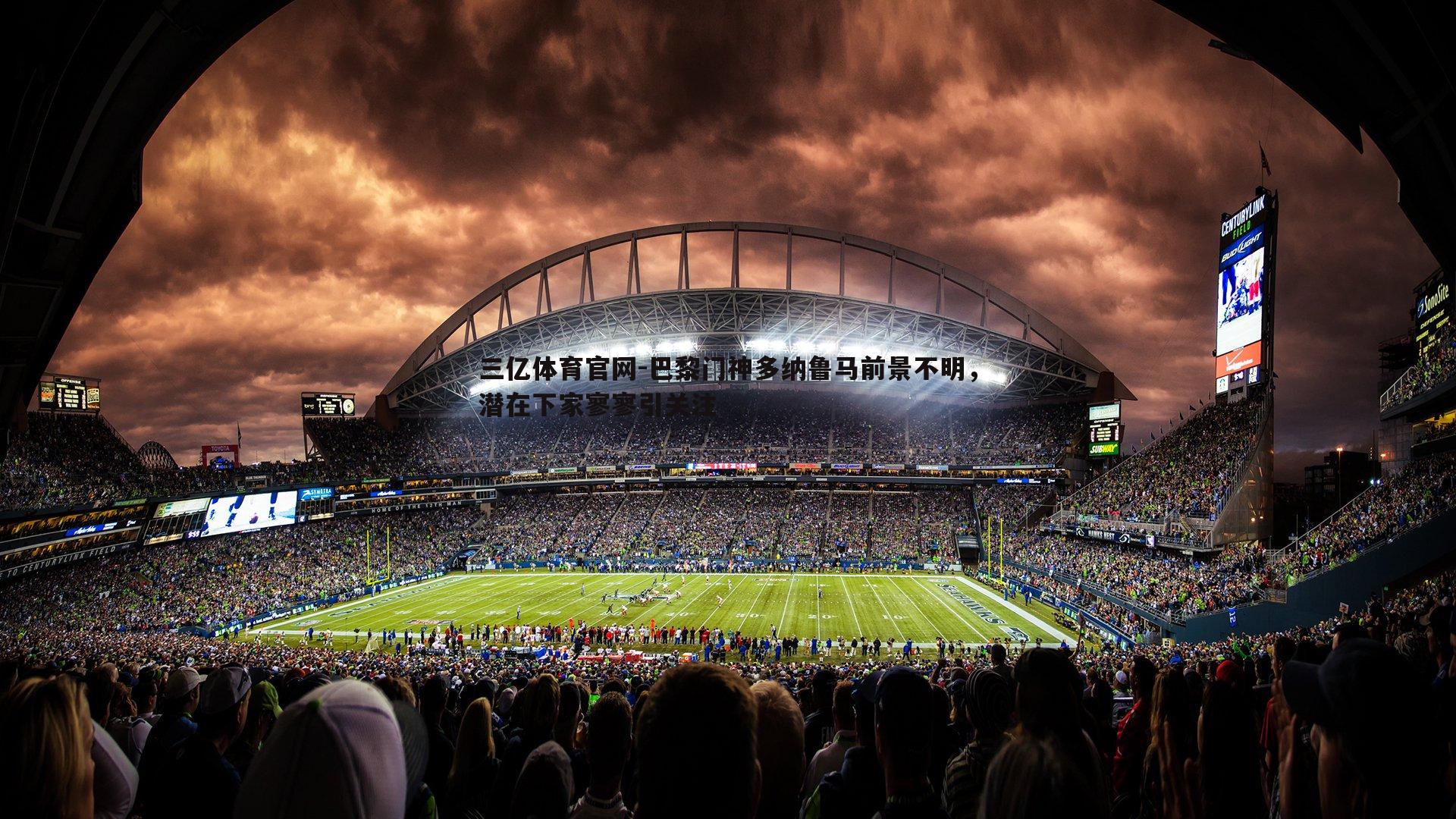 三亿体育官网-巴黎门神多纳鲁马前景不明，潜在下家寥寥引关注