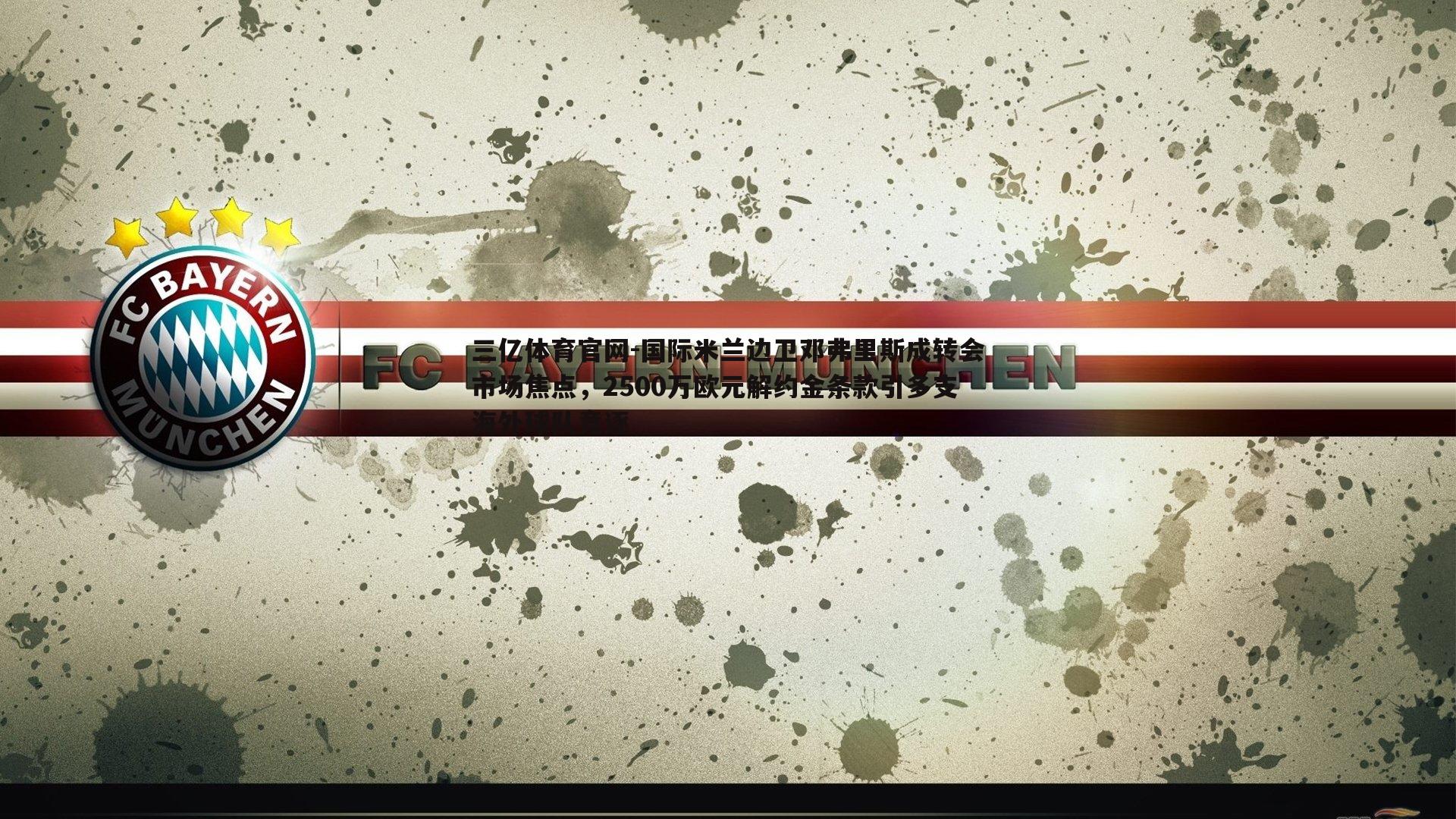 国际米兰边卫邓弗里斯成转会市场焦点,2500万欧元解约金条款引多支海外球队竞逐