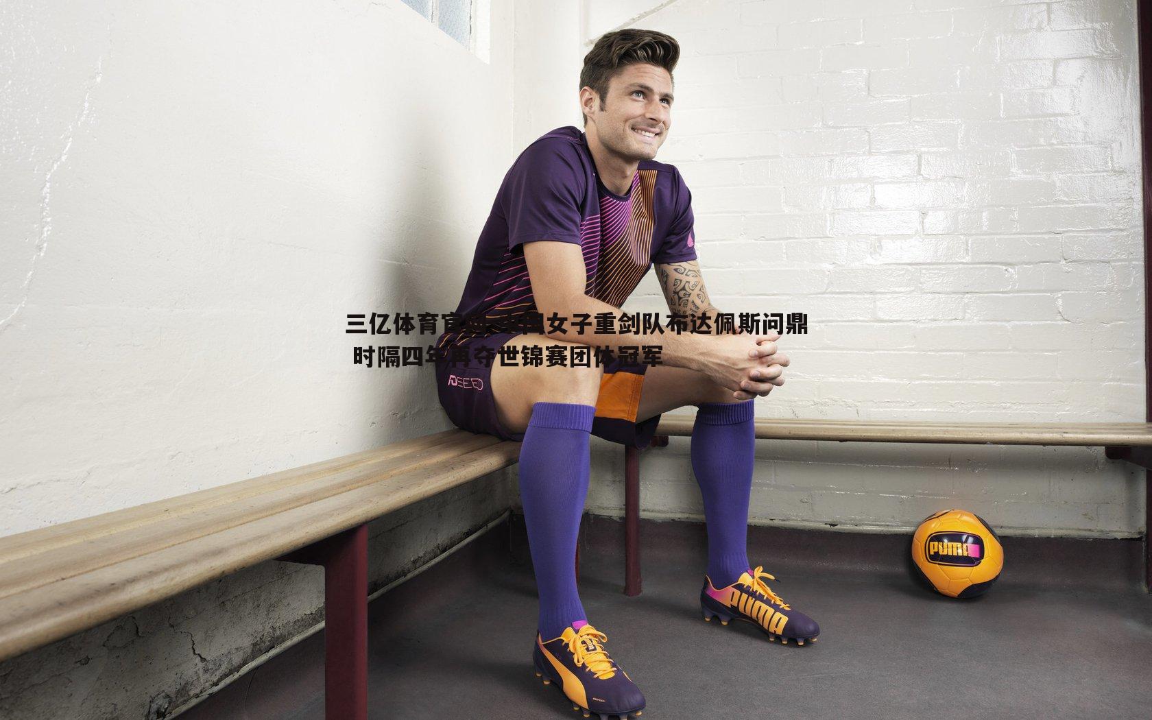 三亿体育官网-中国女子重剑队布达佩斯问鼎 时隔四年再夺世锦赛团体冠军